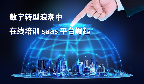 数字转型浪潮中，在线培训 saas 平台崛起